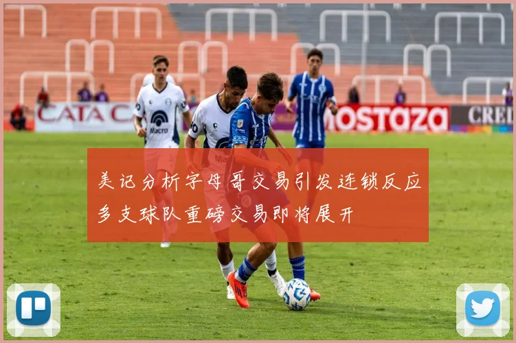 美记分析字母哥交易引发连锁反应多支球队重磅交易即将展开