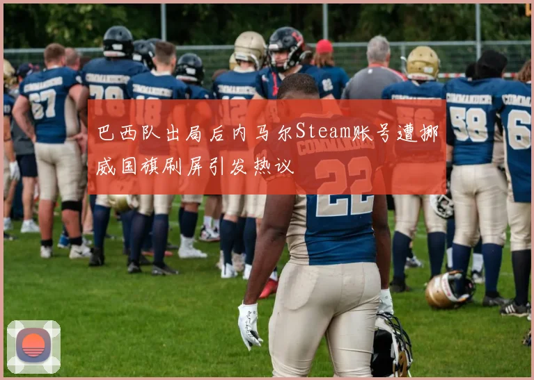 巴西队出局后内马尔Steam账号遭挪威国旗刷屏引发热议