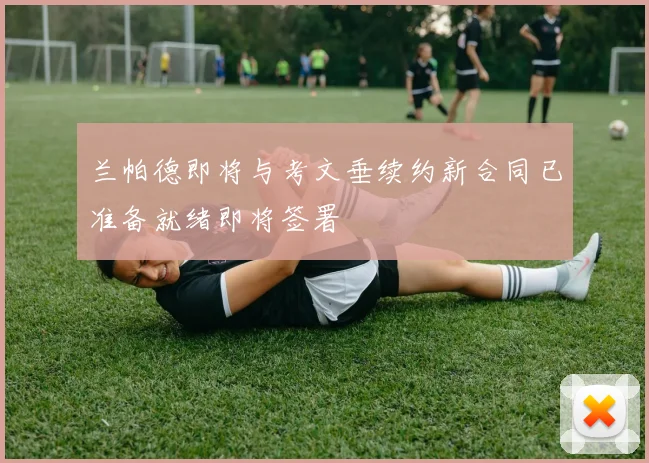 兰帕德即将与考文垂续约新合同已准备就绪即将签署