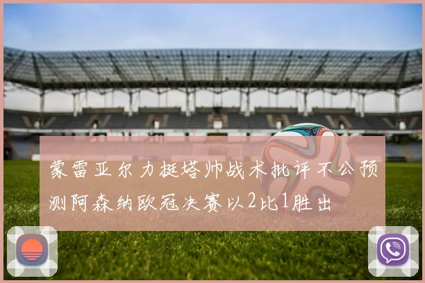 蒙雷亚尔力挺塔帅战术批评不公预测阿森纳欧冠决赛以2比1胜出