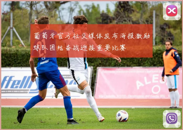 葡萄牙官方社交媒体发布海报激励球队团结奋战迎接重要比赛