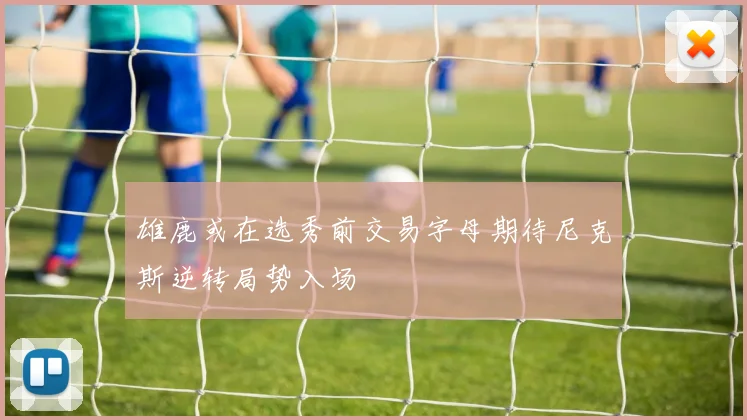 雄鹿或在选秀前交易字母期待尼克斯逆转局势入场