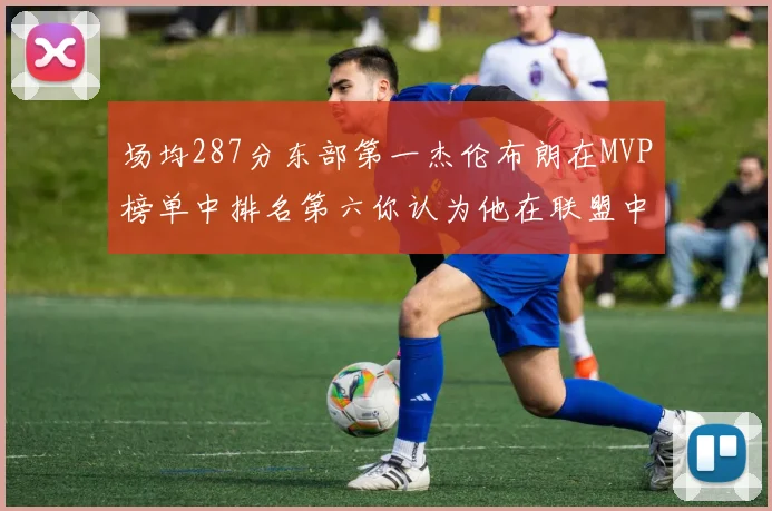 场均287分东部第一杰伦布朗在MVP榜单中排名第六你认为他在联盟中应排第几